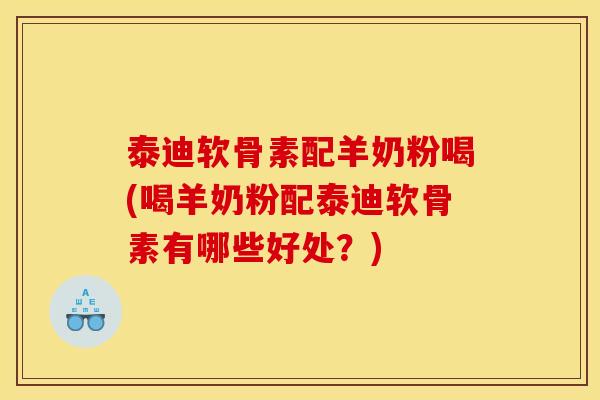 泰迪软骨素配羊奶粉喝(喝羊奶粉配泰迪软骨素有哪些好处？)