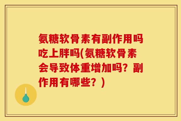 氨糖软骨素有副作用吗吃上胖吗(氨糖软骨素会导致体重增加吗？副作用有哪些？)
