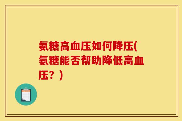 氨糖高血压如何降压(氨糖能否帮助降低高血压？)