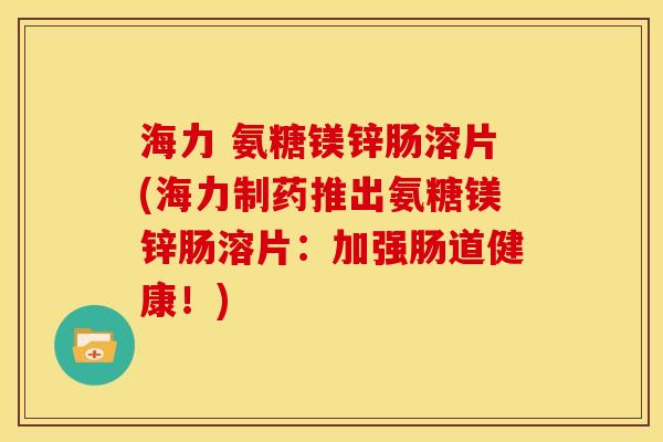 海力 氨糖镁锌肠溶片(海力制药推出氨糖镁锌肠溶片：加强肠道健康！)