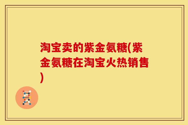 淘宝卖的紫金氨糖(紫金氨糖在淘宝火热销售)