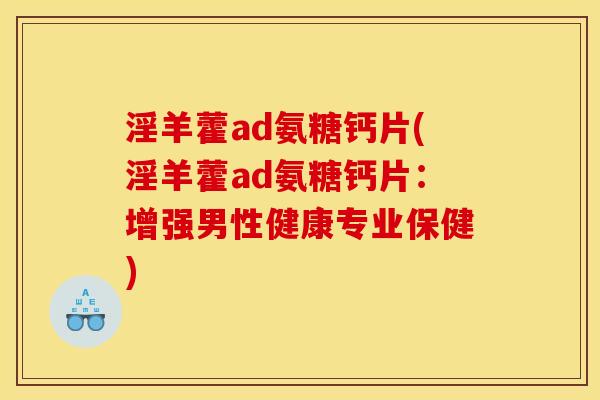 淫羊藿ad氨糖钙片(淫羊藿ad氨糖钙片：增强男性健康专业保健)