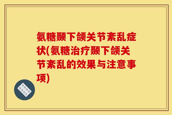 氨糖颞下颌关节紊乱症状(氨糖治疗颞下颌关节紊乱的效果与注意事项)