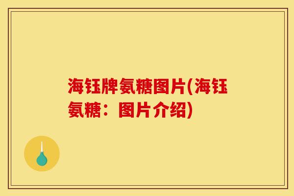 海钰牌氨糖图片(海钰氨糖：图片介绍)