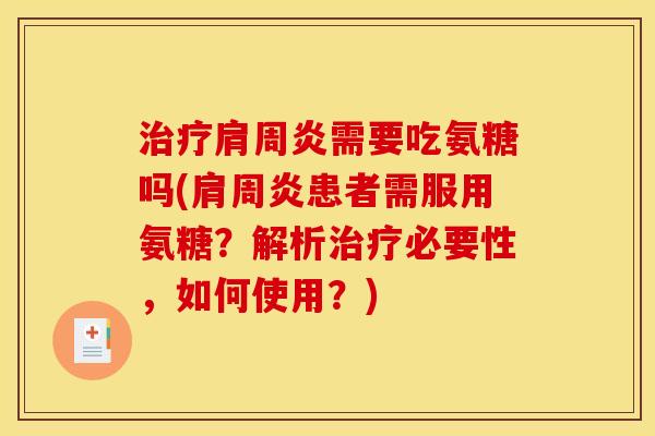 治疗肩周炎需要吃氨糖吗(肩周炎患者需服用氨糖？解析治疗必要性，如何使用？)