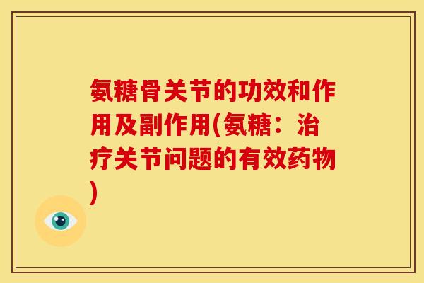 氨糖骨关节的功效和作用及副作用(氨糖：治疗关节问题的有效药物)