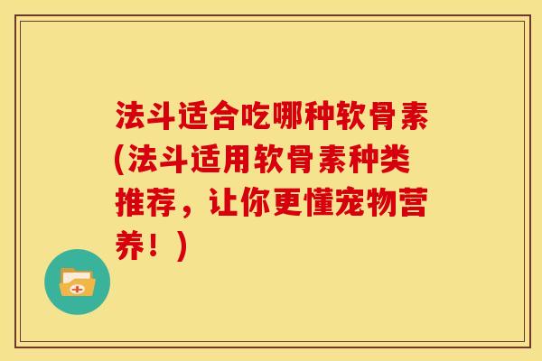 法斗适合吃哪种软骨素(法斗适用软骨素种类推荐，让你更懂宠物营养！)