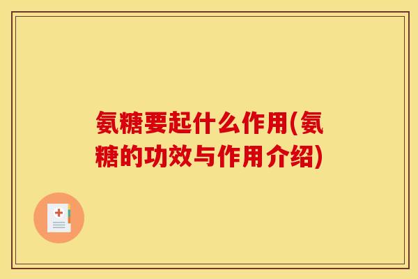 氨糖要起什么作用(氨糖的功效与作用介绍)