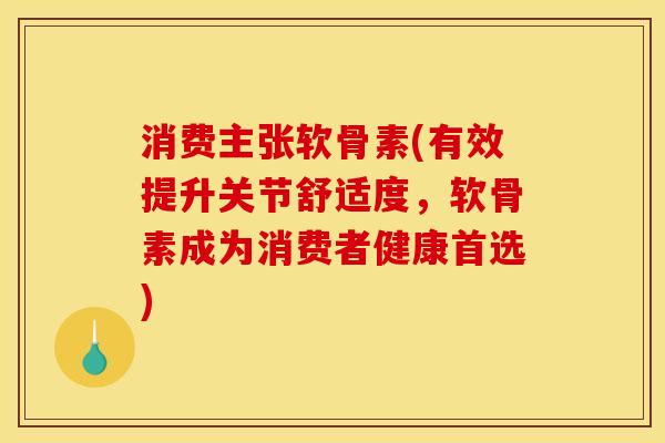 消费主张软骨素(有效提升关节舒适度，软骨素成为消费者健康首选)