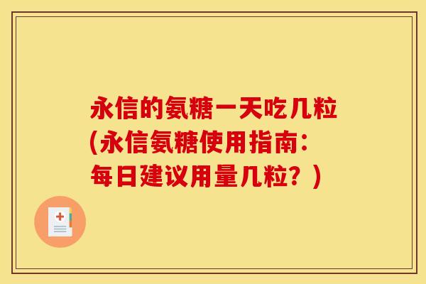 永信的氨糖一天吃几粒(永信氨糖使用指南：每日建议用量几粒？)