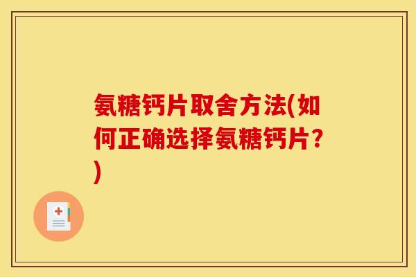 氨糖钙片取舍方法(如何正确选择氨糖钙片？)
