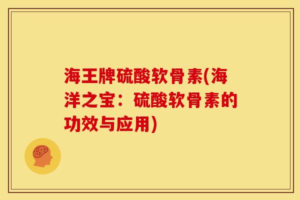 海王牌硫酸软骨素(海洋之宝:硫酸软骨素的功效与应用)-第1张图片-关节骑士 海王牌硫酸软骨素(海洋之宝:硫酸软骨素的功效与应用)-第1张图片-关节骑士