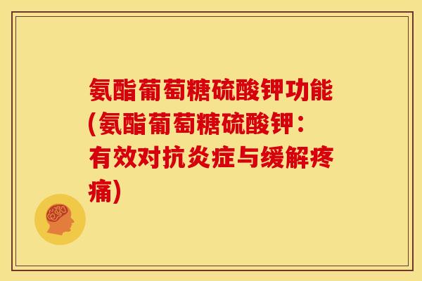 氨酯葡萄糖硫酸钾功能(氨酯葡萄糖硫酸钾：有效对抗炎症与缓解疼痛)-第1张图片-关节骑士