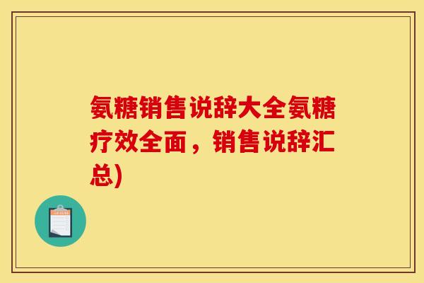 氨糖销售说辞大全氨糖疗效全面，销售说辞汇总)
