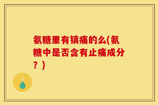 氨糖里有镇痛的么(氨糖中是否含有止痛成分？)-第1张图片-关节骑士
