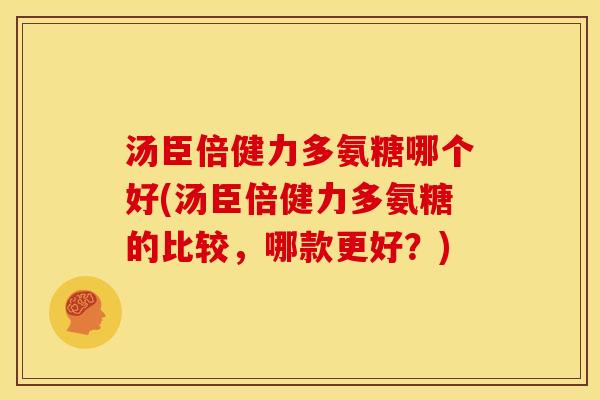 汤臣倍健力多氨糖哪个好(汤臣倍健力多氨糖的比较，哪款更好？)