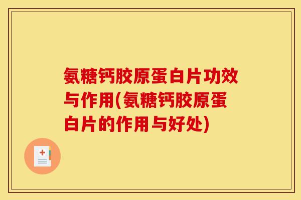 氨糖钙胶原蛋白片功效与作用(氨糖钙胶原蛋白片的作用与好处)
