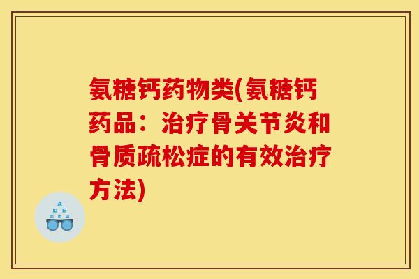 氨糖钙药物类(氨糖钙药品：治疗骨关节炎和骨质疏松症的有效治疗方法)