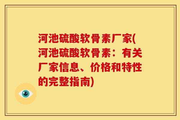 河池硫酸软骨素厂家(河池硫酸软骨素：有关厂家信息、价格和特性的完整指南)
