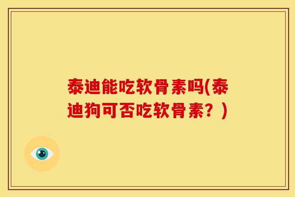 泰迪能吃软骨素吗(泰迪狗可否吃软骨素？)