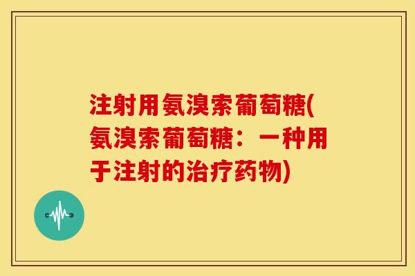 注射用氨溴索葡萄糖(氨溴索葡萄糖：一种用于注射的治疗药物)