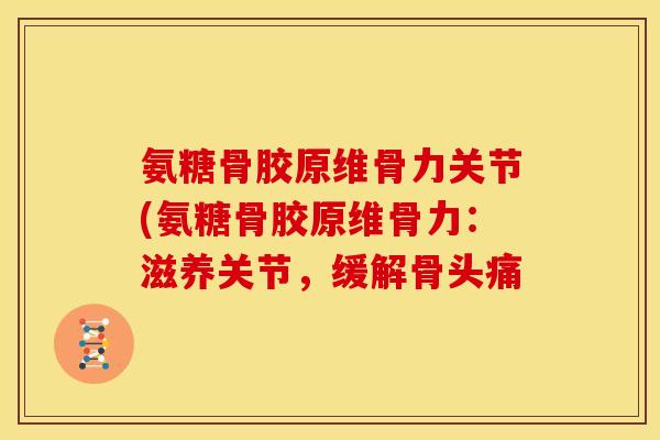 氨糖骨胶原维骨力关节(氨糖骨胶原维骨力：滋养关节，缓解骨头痛