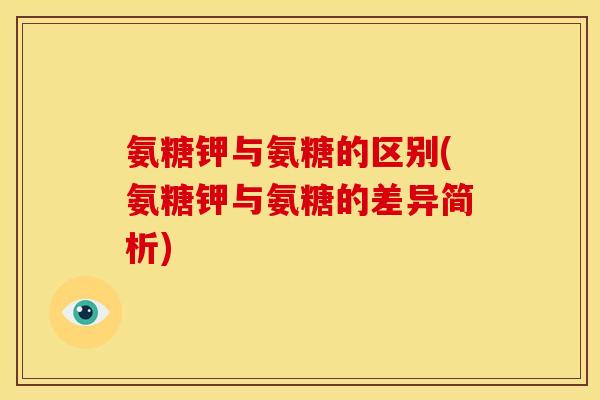 氨糖钾与氨糖的区别(氨糖钾与氨糖的差异简析)