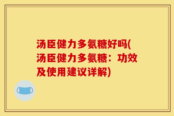 汤臣健力多氨糖好吗(汤臣健力多氨糖：功效及使用建议详解)