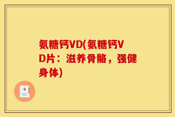 氨糖钙VD(氨糖钙VD片:滋养骨骼,强健身体)-第1张图片-关节骑士 氨糖钙VD(氨糖钙VD片:滋养骨骼,强健身体)-第1张图片-关节骑士