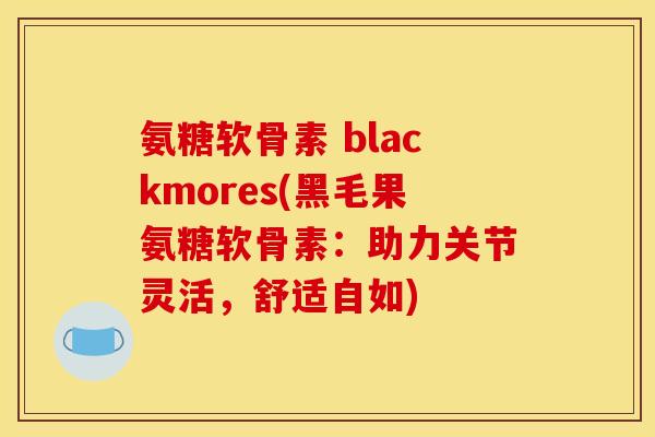 氨糖软骨素 blackmores(黑毛果氨糖软骨素：助力关节灵活，舒适自如)-第1张图片-关节骑士
