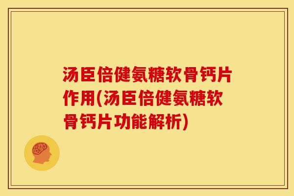 汤臣倍健氨糖软骨钙片作用(汤臣倍健氨糖软骨钙片功能解析)