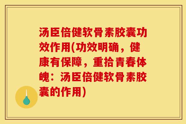 汤臣倍健软骨素胶囊功效作用(功效明确,健康有保障,重拾青春体魄:汤臣倍健软骨素胶囊的作用)-第1张图片-关节骑士 汤臣倍健软骨素胶囊功效作用(功效明确,健康有保障,重拾青春体魄:汤臣倍健软骨素胶囊的作用)-第1张图片-关节骑士