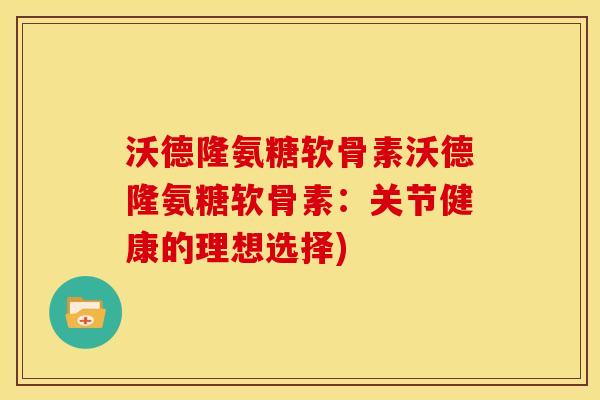 沃德隆氨糖软骨素沃德隆氨糖软骨素：关节健康的理想选择)
