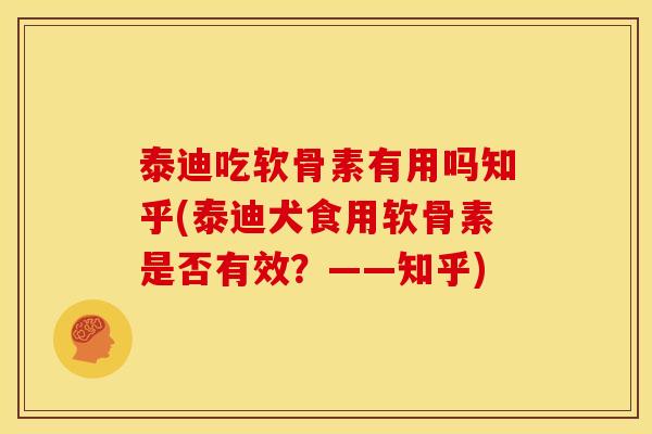 泰迪吃软骨素有用吗知乎(泰迪犬食用软骨素是否有效？——知乎)
