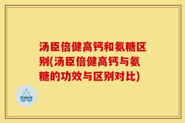 汤臣倍健高钙和氨糖区别(汤臣倍健高钙与氨糖的功效与区别对比)