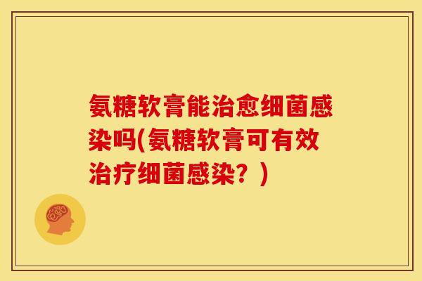 氨糖软膏能治愈细菌感染吗(氨糖软膏可有效治疗细菌感染?)-第1张图片-关节骑士 氨糖软膏能治愈细菌感染吗(氨糖软膏可有效治疗细菌感染?)-第1张图片-关节骑士