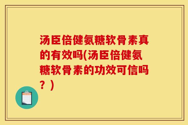 汤臣倍健氨糖软骨素真的有效吗(汤臣倍健氨糖软骨素的功效可信吗？)