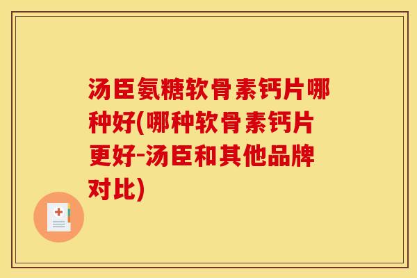 汤臣氨糖软骨素钙片哪种好(哪种软骨素钙片更好-汤臣和其他品牌对比)