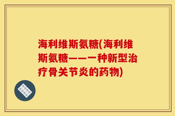 海利维斯氨糖(海利维斯氨糖——一种新型治疗骨关节炎的药物)-第1张图片-关节骑士 海利维斯氨糖(海利维斯氨糖——一种新型治疗骨关节炎的药物)-第1张图片-关节骑士