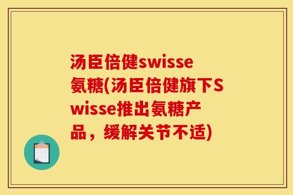 汤臣倍健swisse氨糖(汤臣倍健旗下Swisse推出氨糖产品，缓解关节不适)