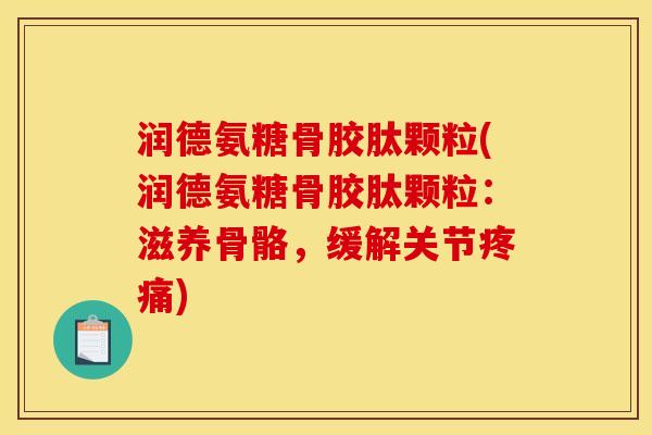 润德氨糖骨胶肽颗粒(润德氨糖骨胶肽颗粒：滋养骨骼，缓解关节疼痛)