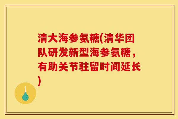 清大海参氨糖(清华团队研发新型海参氨糖，有助关节驻留时间延长)