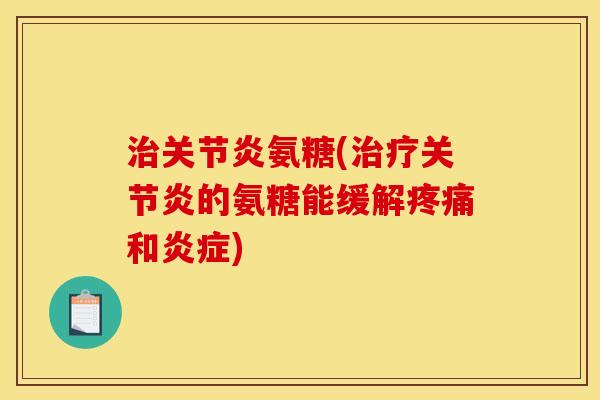 治关节炎氨糖(治疗关节炎的氨糖能缓解疼痛和炎症)-第1张图片-关节骑士 治关节炎氨糖(治疗关节炎的氨糖能缓解疼痛和炎症)-第1张图片-关节骑士