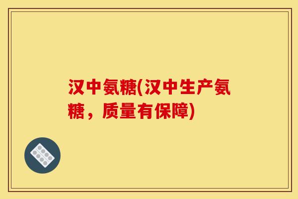 汉中氨糖(汉中生产氨糖，质量有保障)