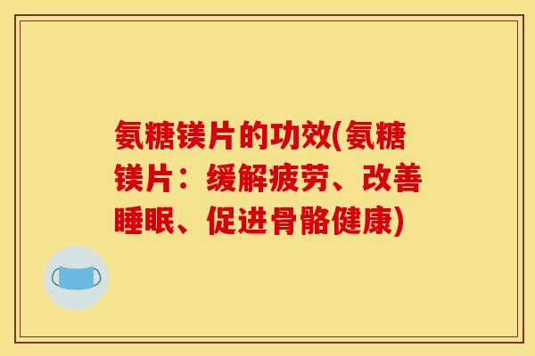 氨糖镁片的功效(氨糖镁片：缓解疲劳、改善睡眠、促进骨骼健康)
