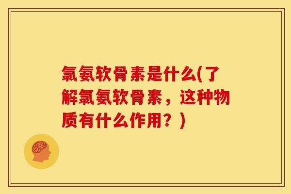 氯氨软骨素是什么(了解氯氨软骨素，这种物质有什么作用？)