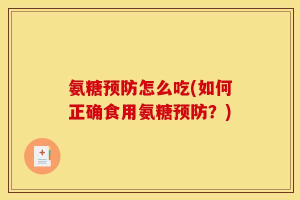 氨糖预防怎么吃(如何正确食用氨糖预防?)-第1张图片-关节骑士 氨糖预防怎么吃(如何正确食用氨糖预防?)-第1张图片-关节骑士