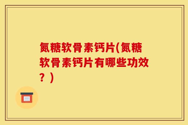 氮糖软骨素钙片(氮糖软骨素钙片有哪些功效?)-第1张图片-关节骑士 氮糖软骨素钙片(氮糖软骨素钙片有哪些功效?)-第1张图片-关节骑士