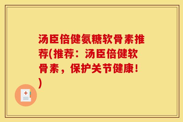 汤臣倍健氨糖软骨素推荐(推荐：汤臣倍健软骨素，保护关节健康！)