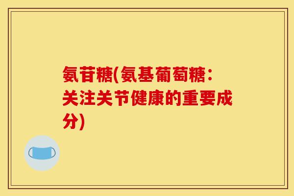 氨苷糖(氨基葡萄糖：关注关节健康的重要成分)